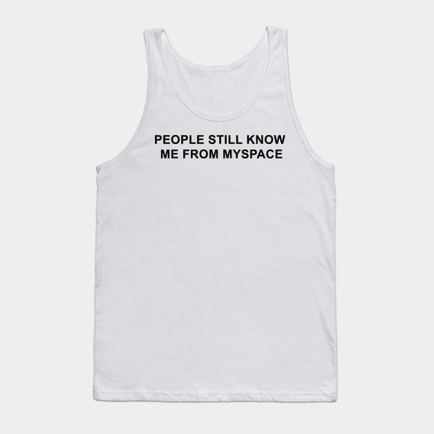 People Still Know Me From Myspace Tank Top by pizzamydarling